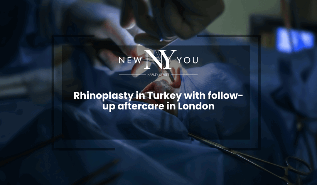 Rhinoplasty in Turkey with Follow-up Aftercare in London